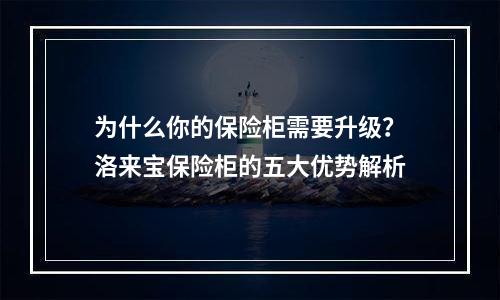 为什么你的保险柜需要升级？洛来宝保险柜的五大优势解析