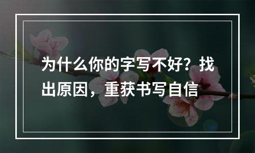 为什么你的字写不好？找出原因，重获书写自信