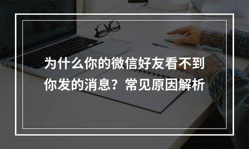 为什么你的微信好友看不到你发的消息？常见原因解析