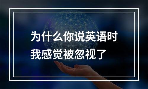 为什么你说英语时我感觉被忽视了