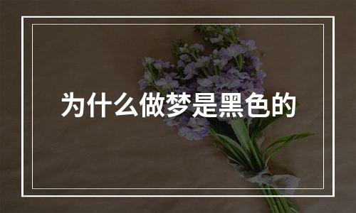 为什么做梦是黑色的