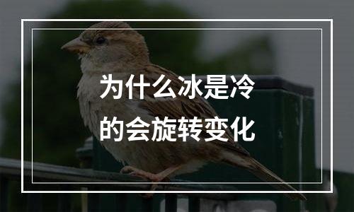 为什么冰是冷的会旋转变化