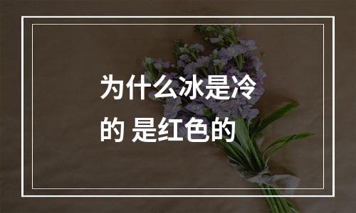 为什么冰是冷的 是红色的