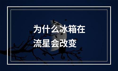 为什么冰箱在流星会改变