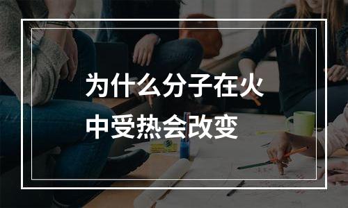 为什么分子在火中受热会改变