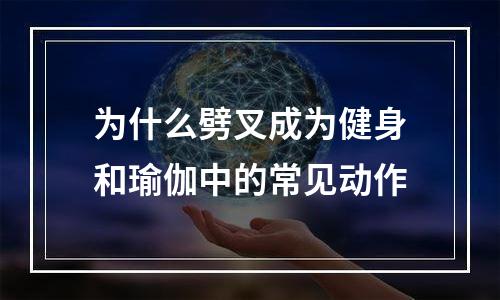 为什么劈叉成为健身和瑜伽中的常见动作