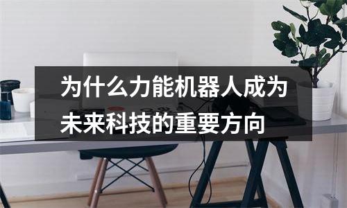 为什么力能机器人成为未来科技的重要方向