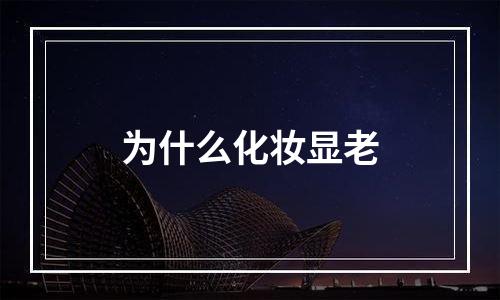 为什么化妆显老