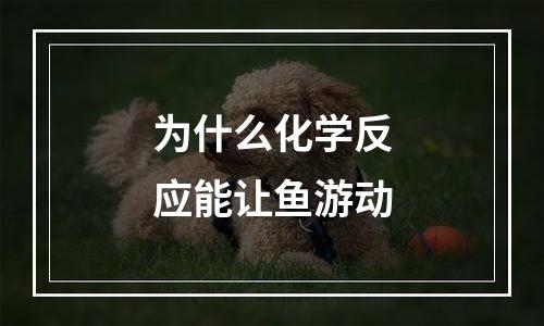 为什么化学反应能让鱼游动