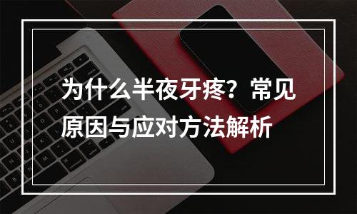 为什么半夜牙疼？常见原因与应对方法解析