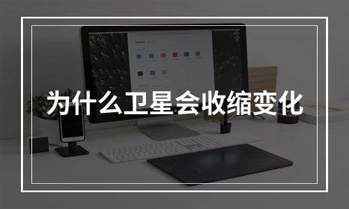 为什么卫星会收缩变化