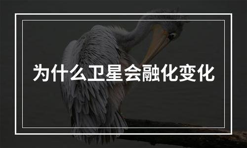 为什么卫星会融化变化