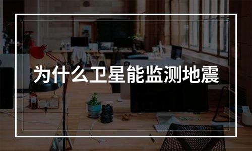 为什么卫星能监测地震