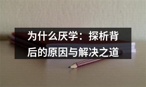 为什么厌学：探析背后的原因与解决之道