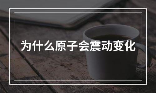 为什么原子会震动变化