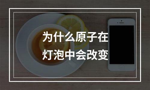 为什么原子在灯泡中会改变