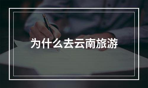 为什么去云南旅游
