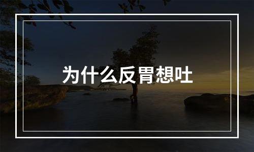 为什么反胃想吐