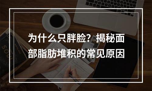 为什么只胖脸？揭秘面部脂肪堆积的常见原因