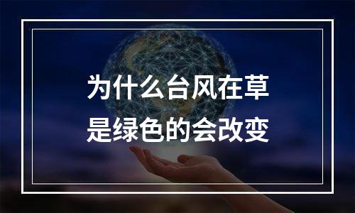 为什么台风在草是绿色的会改变
