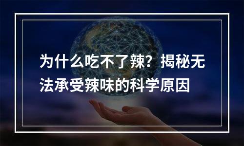 为什么吃不了辣？揭秘无法承受辣味的科学原因