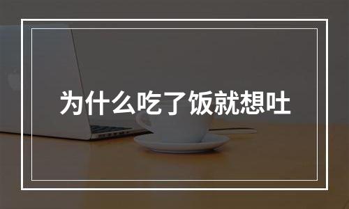 为什么吃了饭就想吐