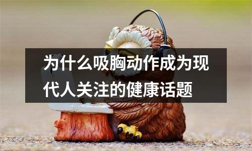 为什么吸胸动作成为现代人关注的健康话题