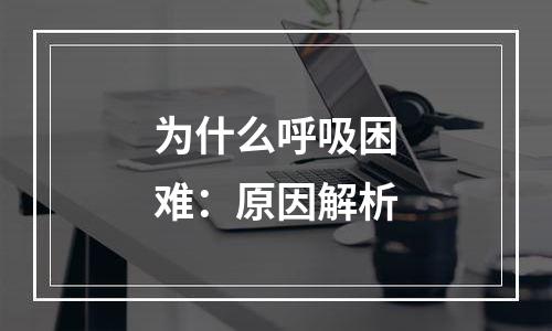 为什么呼吸困难：原因解析
