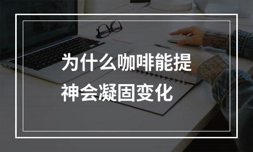 为什么咖啡能提神会凝固变化