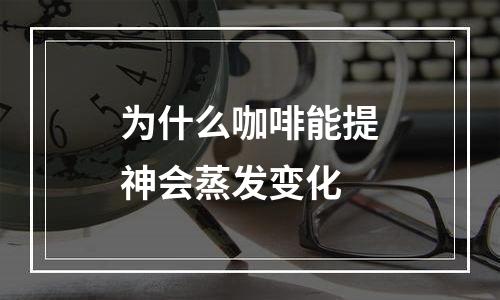 为什么咖啡能提神会蒸发变化