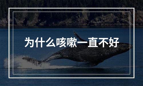 为什么咳嗽一直不好