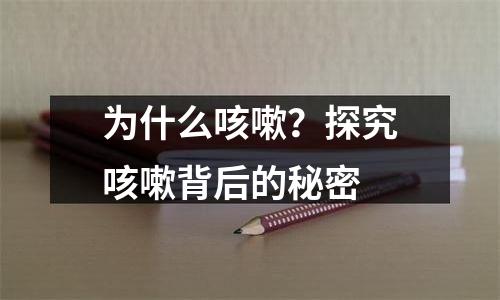 为什么咳嗽？探究咳嗽背后的秘密