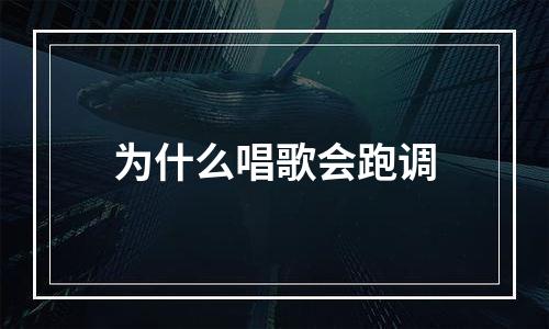 为什么唱歌会跑调
