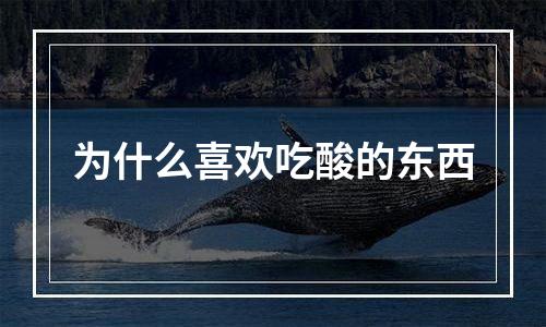 为什么喜欢吃酸的东西