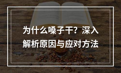 为什么嗓子干？深入解析原因与应对方法
