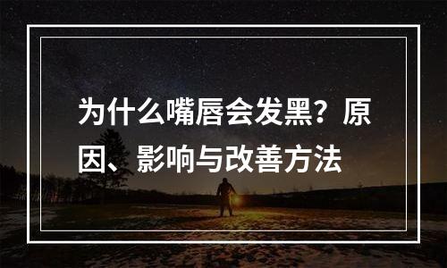 为什么嘴唇会发黑？原因、影响与改善方法
