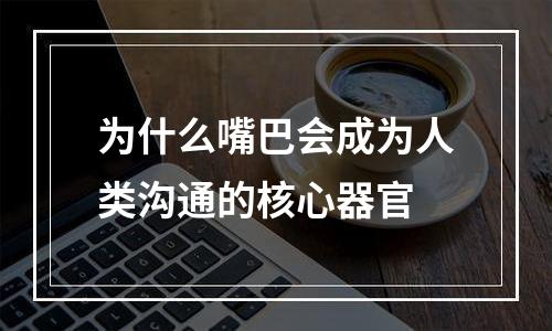 为什么嘴巴会成为人类沟通的核心器官