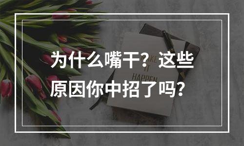 为什么嘴干？这些原因你中招了吗？