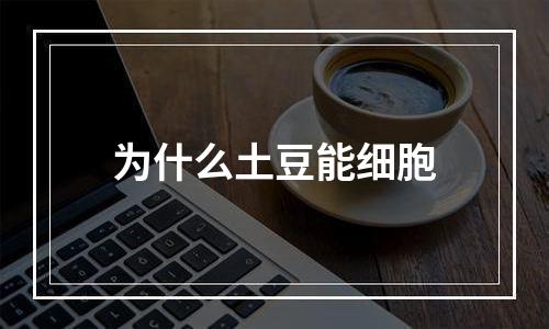 为什么土豆能细胞