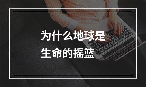 为什么地球是生命的摇篮
