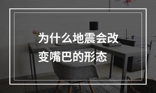 为什么地震会改变嘴巴的形态