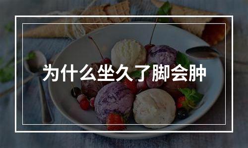 为什么坐久了脚会肿