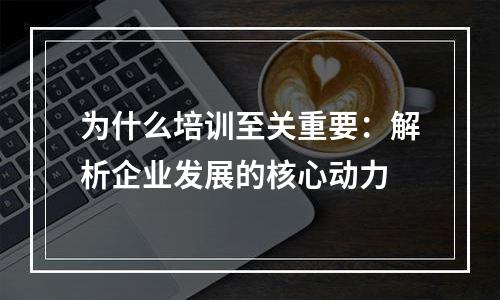 为什么培训至关重要：解析企业发展的核心动力