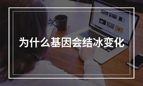 为什么基因会结冰变化
