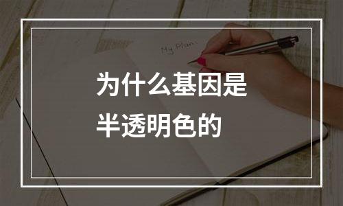 为什么基因是半透明色的