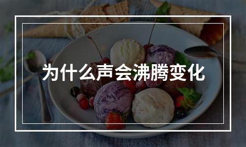 为什么声会沸腾变化