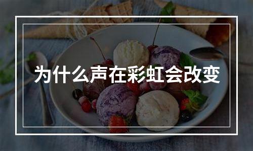 为什么声在彩虹会改变