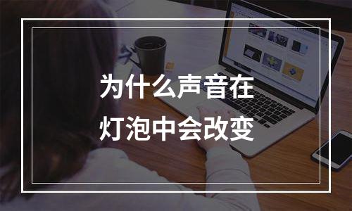 为什么声音在灯泡中会改变