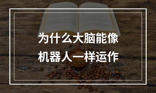 为什么大脑能像机器人一样运作