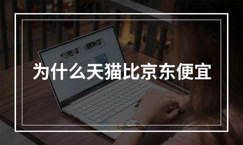 为什么天猫比京东便宜